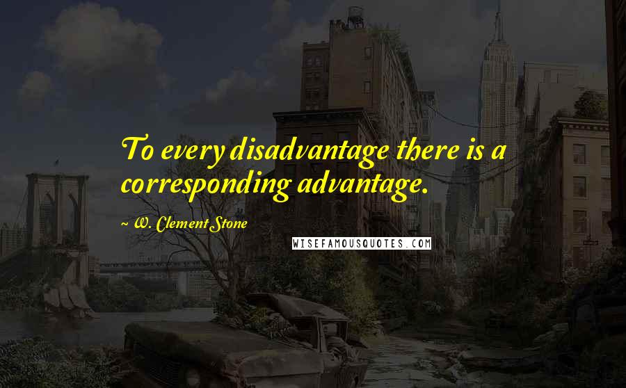 W. Clement Stone Quotes: To every disadvantage there is a corresponding advantage.