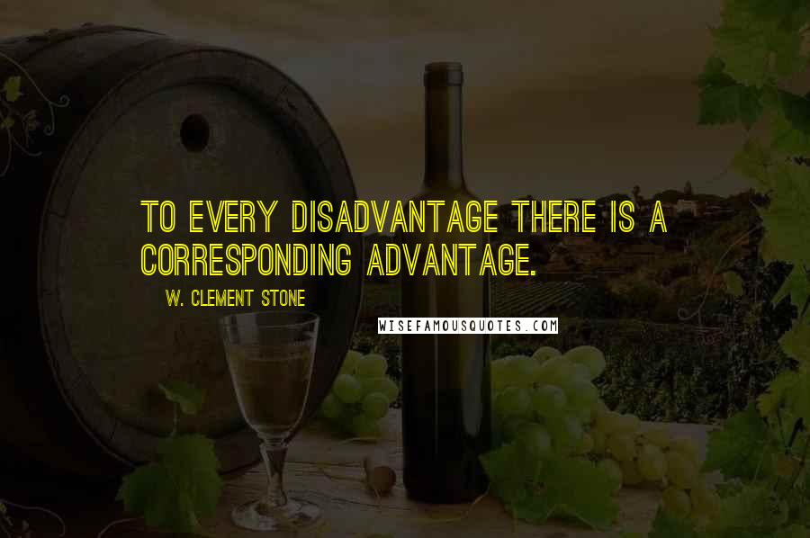 W. Clement Stone Quotes: To every disadvantage there is a corresponding advantage.