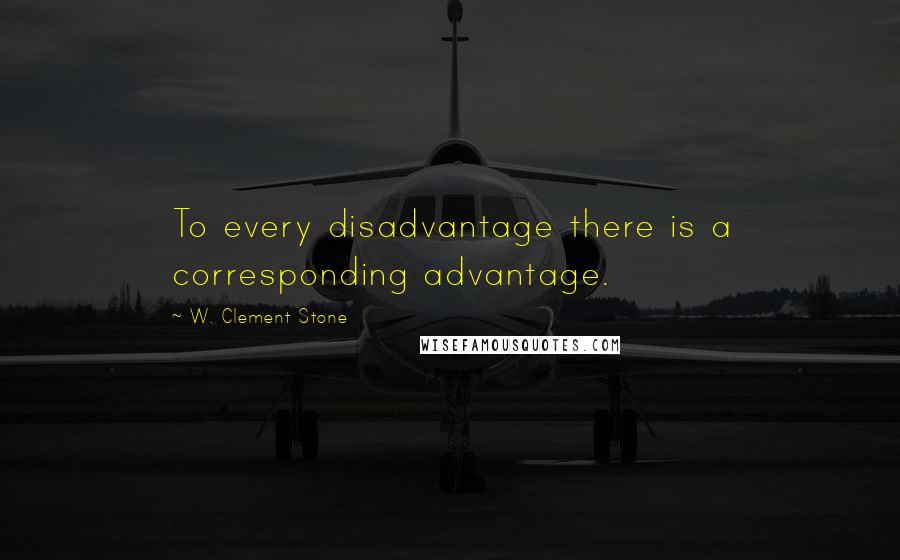 W. Clement Stone Quotes: To every disadvantage there is a corresponding advantage.
