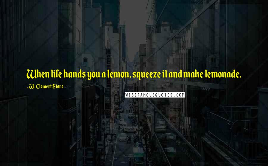 W. Clement Stone Quotes: When life hands you a lemon, squeeze it and make lemonade.