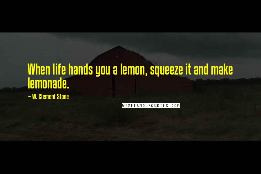 W. Clement Stone Quotes: When life hands you a lemon, squeeze it and make lemonade.
