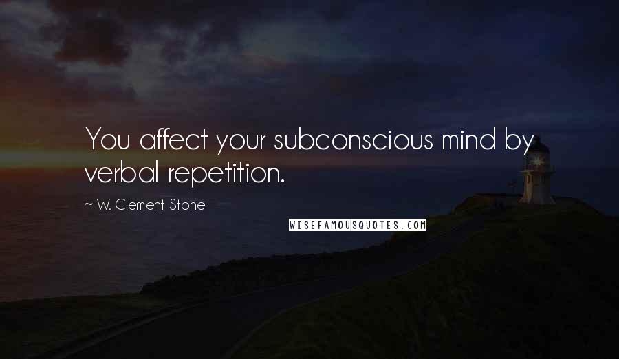 W. Clement Stone Quotes: You affect your subconscious mind by verbal repetition.