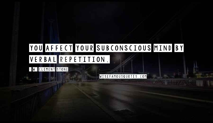 W. Clement Stone Quotes: You affect your subconscious mind by verbal repetition.