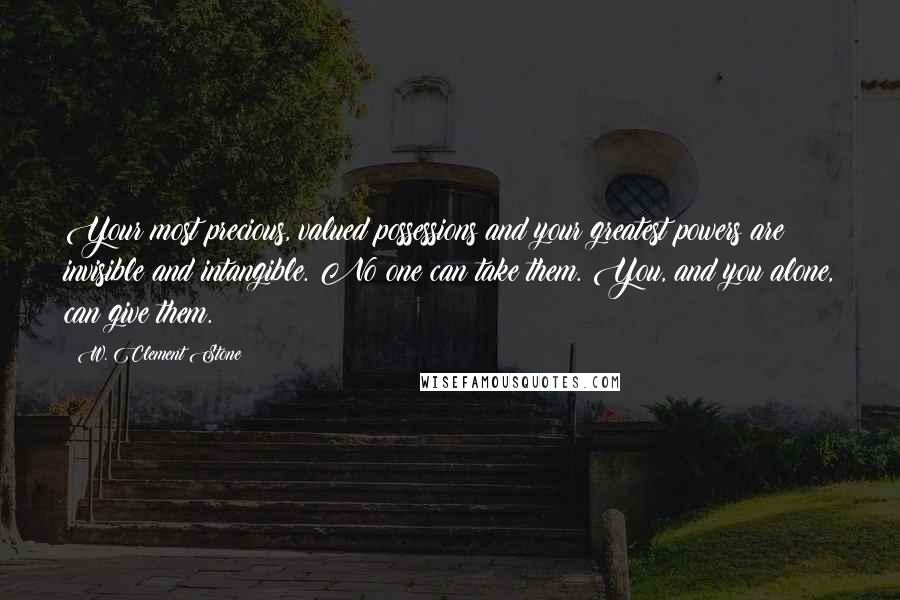 W. Clement Stone Quotes: Your most precious, valued possessions and your greatest powers are invisible and intangible. No one can take them. You, and you alone, can give them.