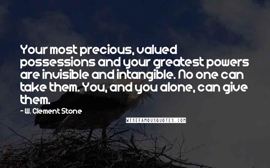 W. Clement Stone Quotes: Your most precious, valued possessions and your greatest powers are invisible and intangible. No one can take them. You, and you alone, can give them.