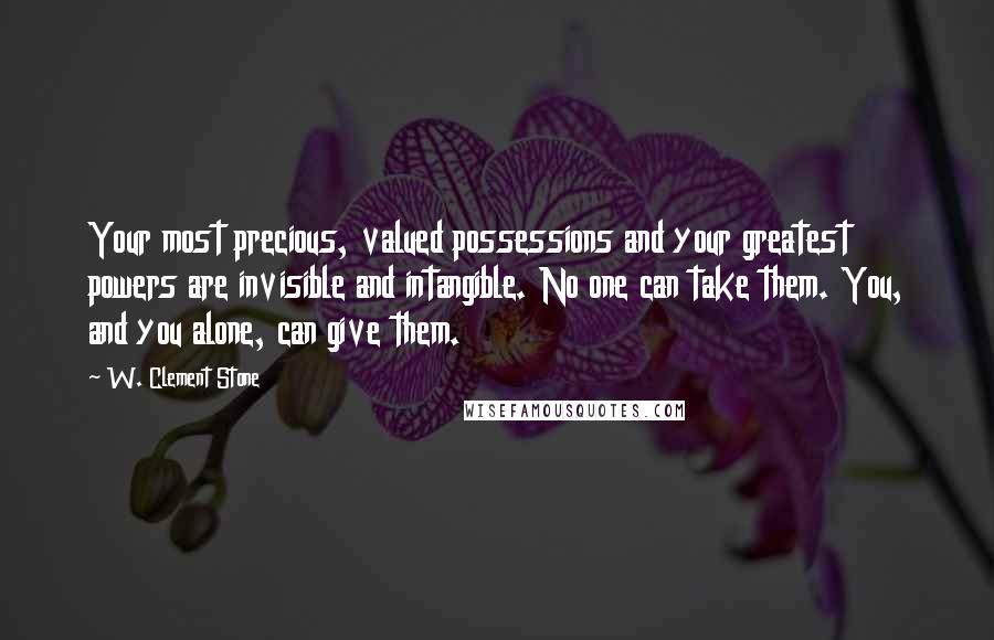 W. Clement Stone Quotes: Your most precious, valued possessions and your greatest powers are invisible and intangible. No one can take them. You, and you alone, can give them.