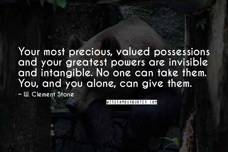 W. Clement Stone Quotes: Your most precious, valued possessions and your greatest powers are invisible and intangible. No one can take them. You, and you alone, can give them.