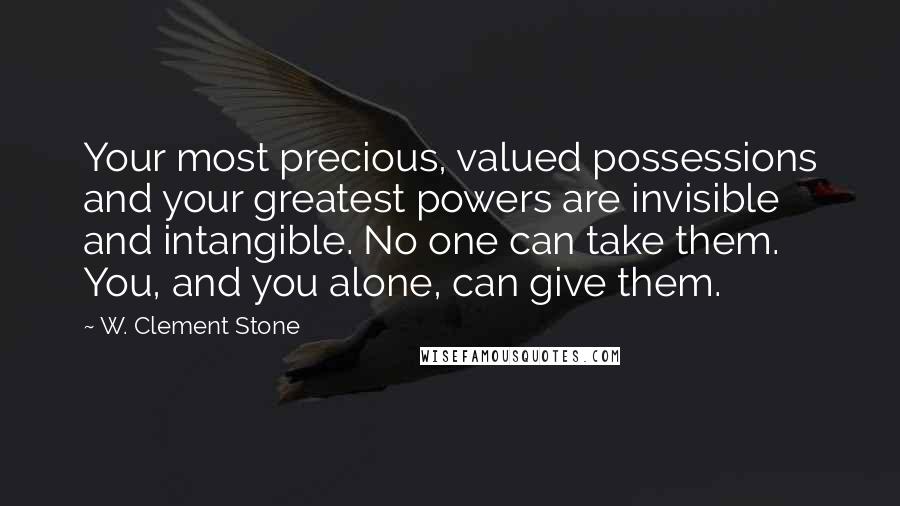 W. Clement Stone Quotes: Your most precious, valued possessions and your greatest powers are invisible and intangible. No one can take them. You, and you alone, can give them.