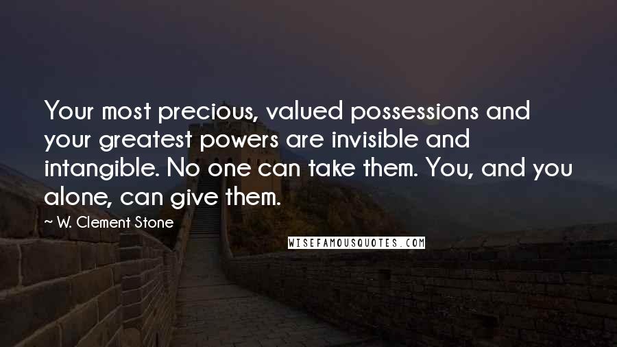 W. Clement Stone Quotes: Your most precious, valued possessions and your greatest powers are invisible and intangible. No one can take them. You, and you alone, can give them.