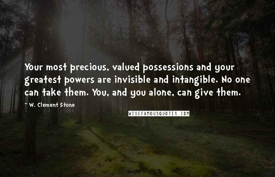 W. Clement Stone Quotes: Your most precious, valued possessions and your greatest powers are invisible and intangible. No one can take them. You, and you alone, can give them.