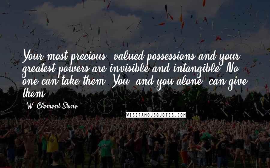 W. Clement Stone Quotes: Your most precious, valued possessions and your greatest powers are invisible and intangible. No one can take them. You, and you alone, can give them.