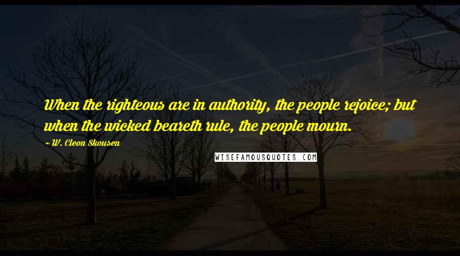 W. Cleon Skousen Quotes: When the righteous are in authority, the people rejoice; but when the wicked beareth rule, the people mourn.