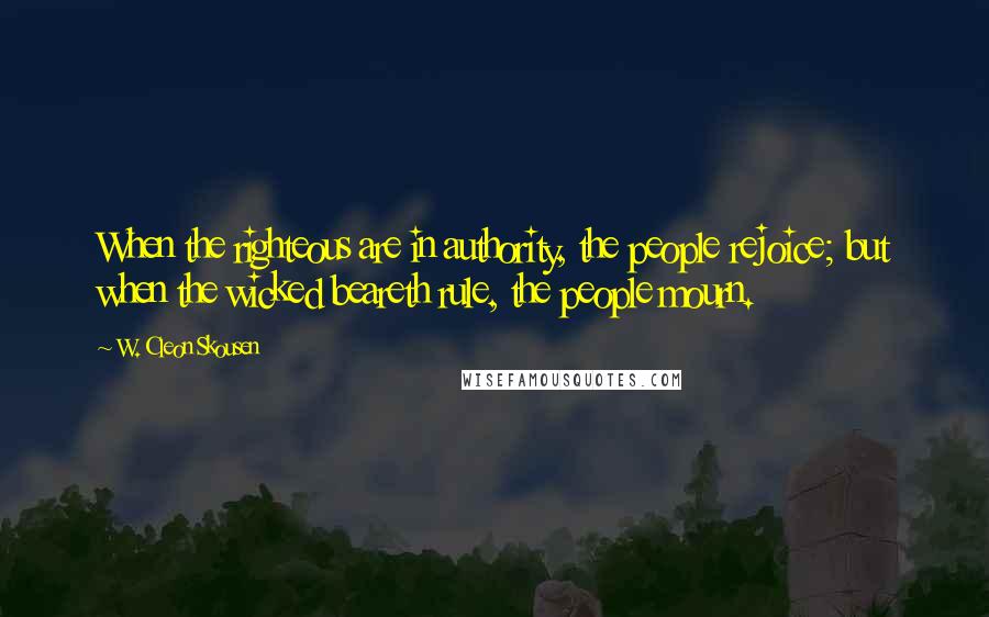 W. Cleon Skousen Quotes: When the righteous are in authority, the people rejoice; but when the wicked beareth rule, the people mourn.