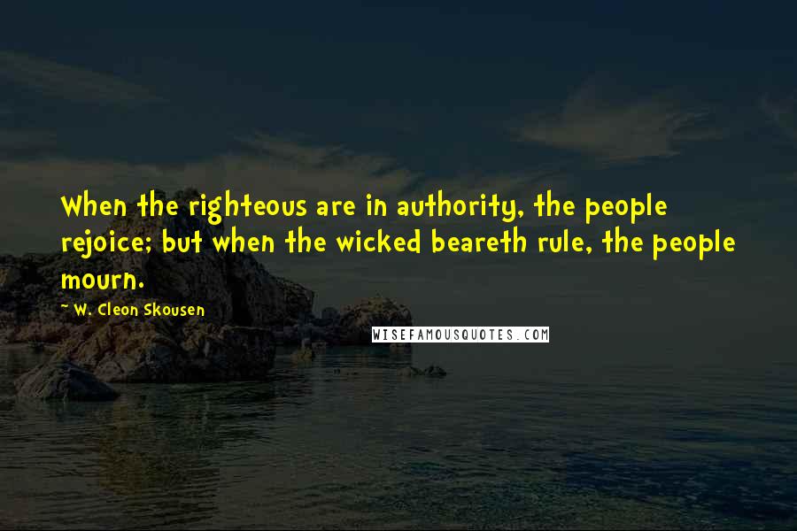 W. Cleon Skousen Quotes: When the righteous are in authority, the people rejoice; but when the wicked beareth rule, the people mourn.