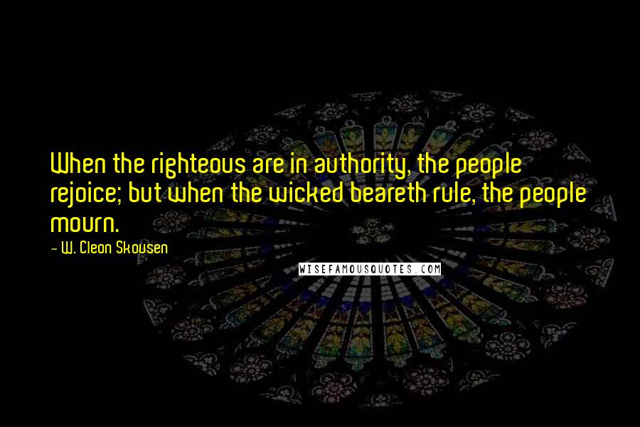 W. Cleon Skousen Quotes: When the righteous are in authority, the people rejoice; but when the wicked beareth rule, the people mourn.