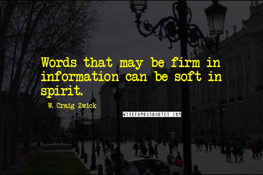 W. Craig Zwick Quotes: Words that may be firm in information can be soft in spirit.