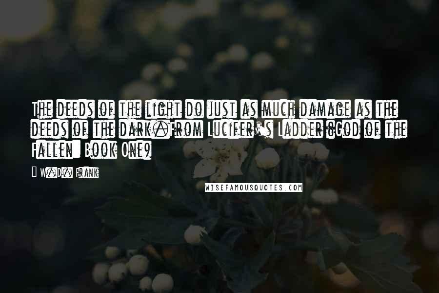 W.D. Frank Quotes: The deeds of the light do just as much damage as the deeds of the dark.From Lucifer's Ladder (God of the Fallen: Book One)