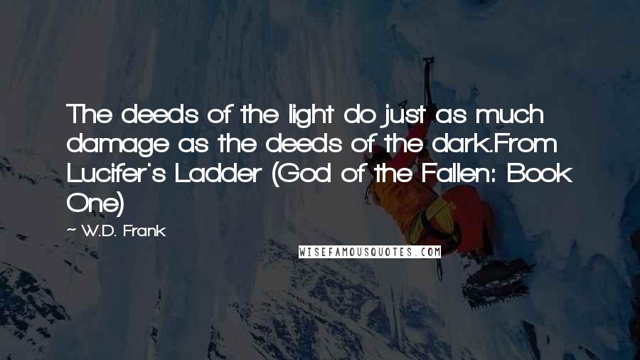 W.D. Frank Quotes: The deeds of the light do just as much damage as the deeds of the dark.From Lucifer's Ladder (God of the Fallen: Book One)