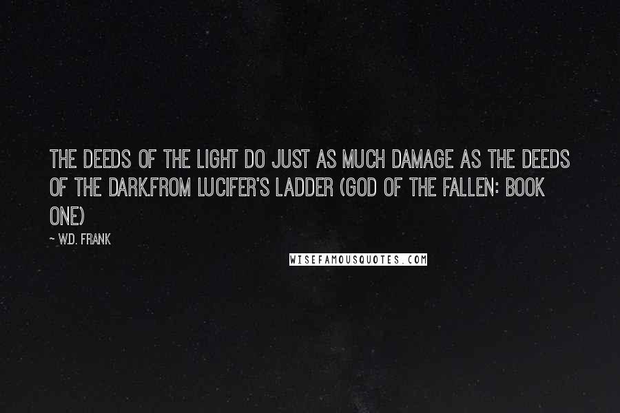 W.D. Frank Quotes: The deeds of the light do just as much damage as the deeds of the dark.From Lucifer's Ladder (God of the Fallen: Book One)