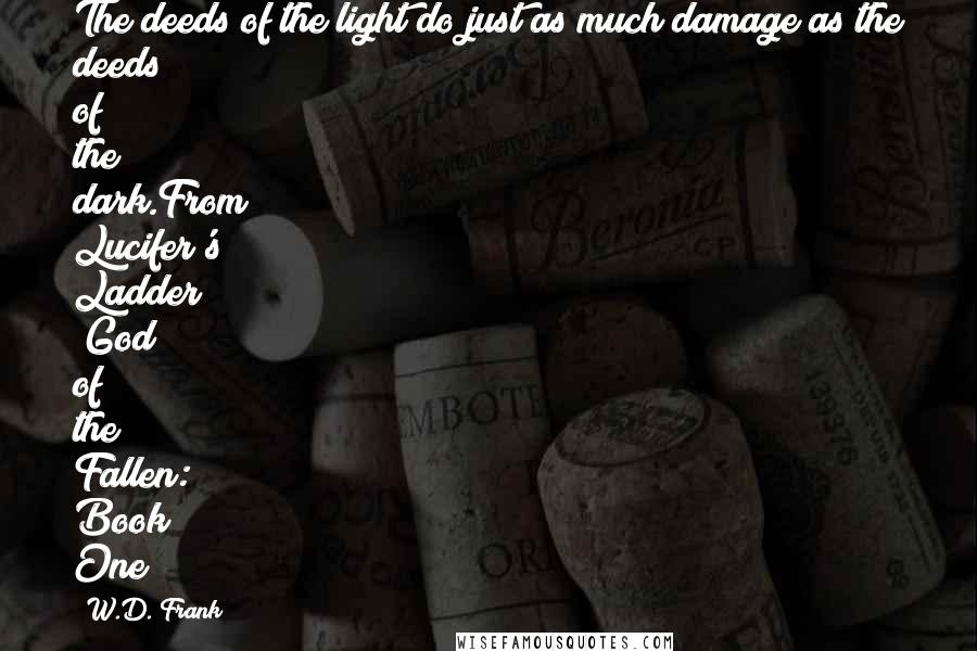 W.D. Frank Quotes: The deeds of the light do just as much damage as the deeds of the dark.From Lucifer's Ladder (God of the Fallen: Book One)
