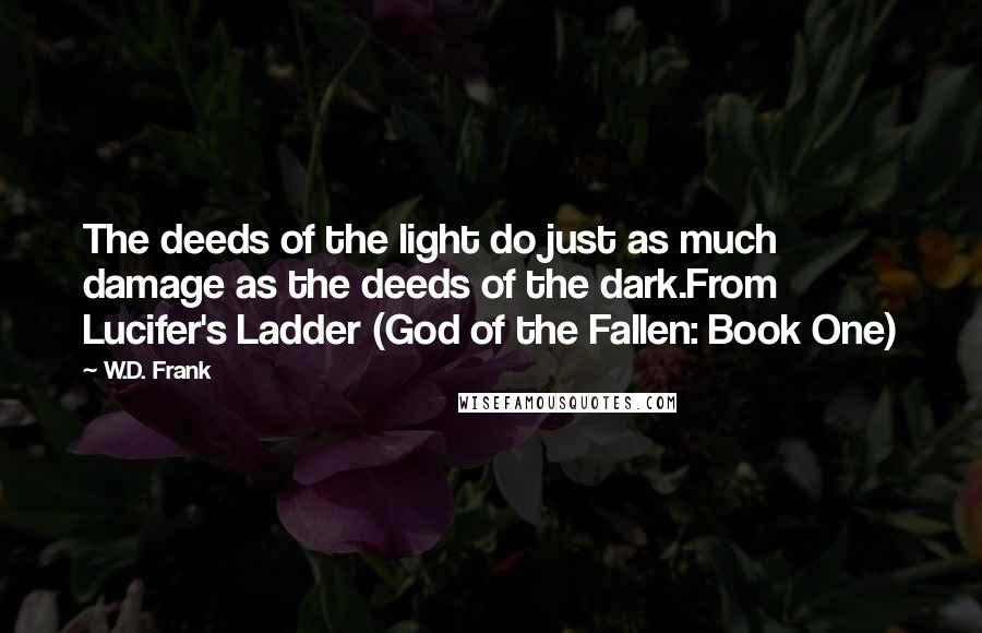 W.D. Frank Quotes: The deeds of the light do just as much damage as the deeds of the dark.From Lucifer's Ladder (God of the Fallen: Book One)