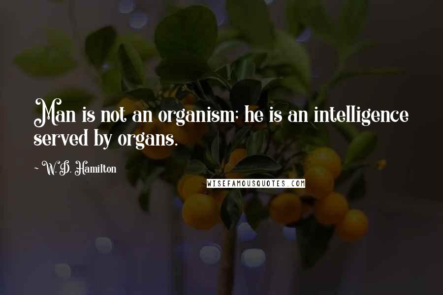 W. D. Hamilton Quotes: Man is not an organism; he is an intelligence served by organs.