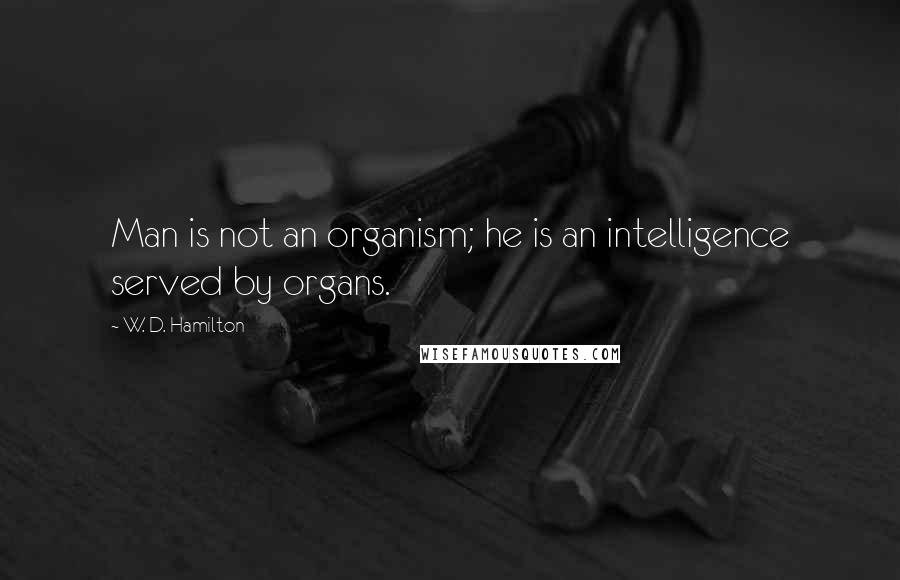W. D. Hamilton Quotes: Man is not an organism; he is an intelligence served by organs.