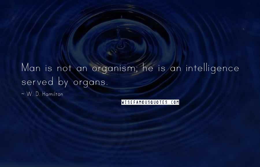 W. D. Hamilton Quotes: Man is not an organism; he is an intelligence served by organs.