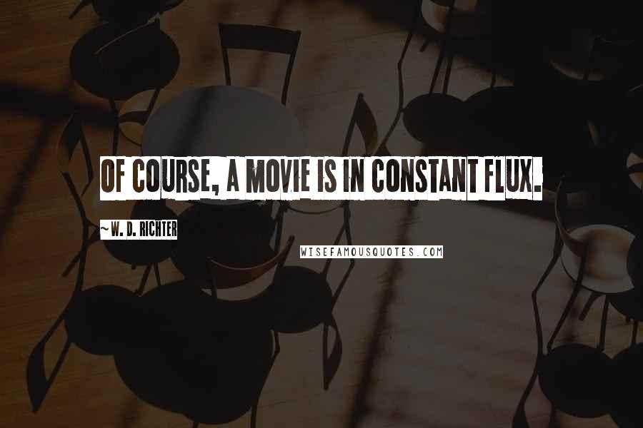 W. D. Richter Quotes: Of course, a movie is in constant flux.