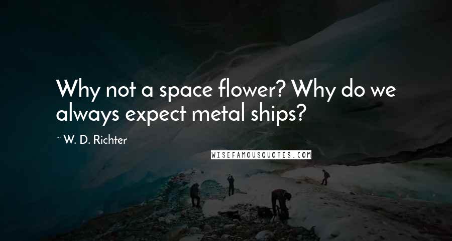 W. D. Richter Quotes: Why not a space flower? Why do we always expect metal ships?