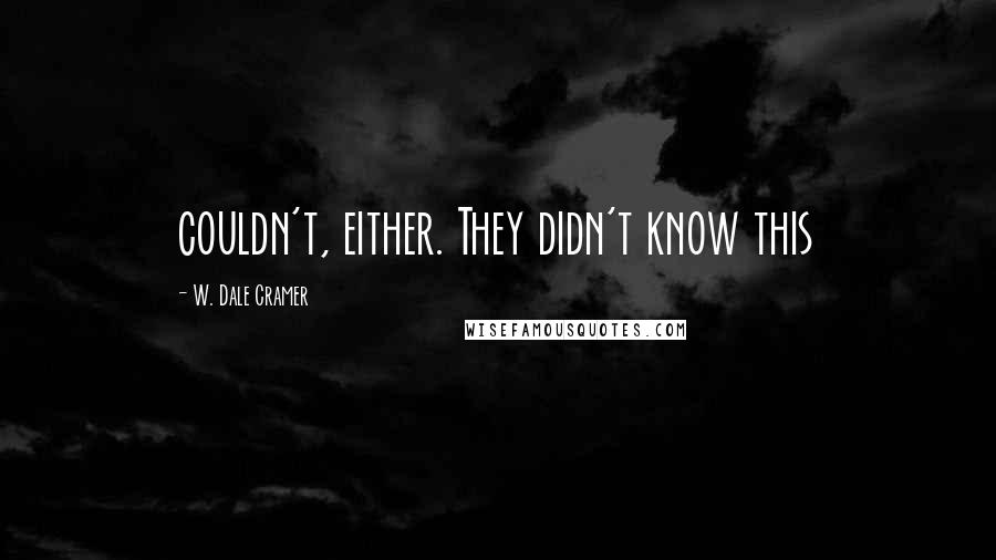 W. Dale Cramer Quotes: couldn't, either. They didn't know this