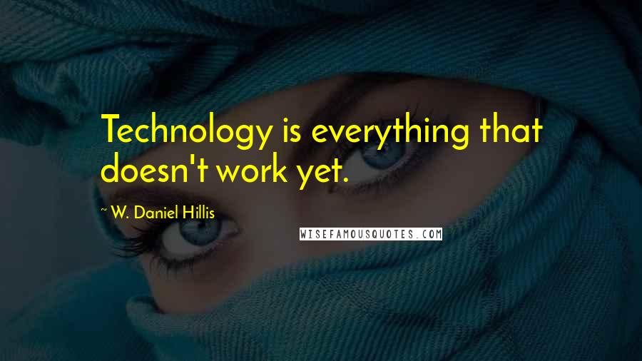 W. Daniel Hillis Quotes: Technology is everything that doesn't work yet.
