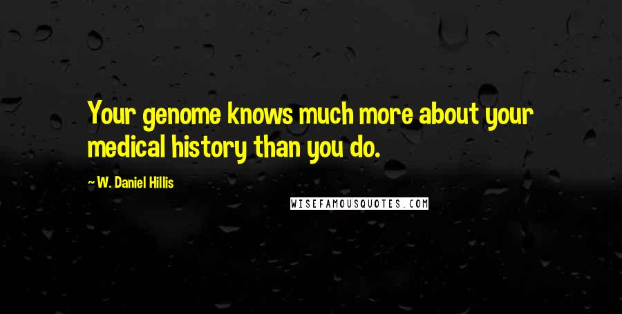 W. Daniel Hillis Quotes: Your genome knows much more about your medical history than you do.