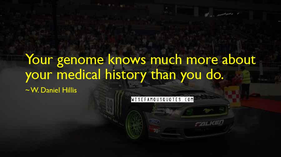 W. Daniel Hillis Quotes: Your genome knows much more about your medical history than you do.