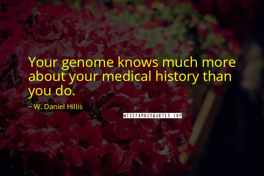 W. Daniel Hillis Quotes: Your genome knows much more about your medical history than you do.