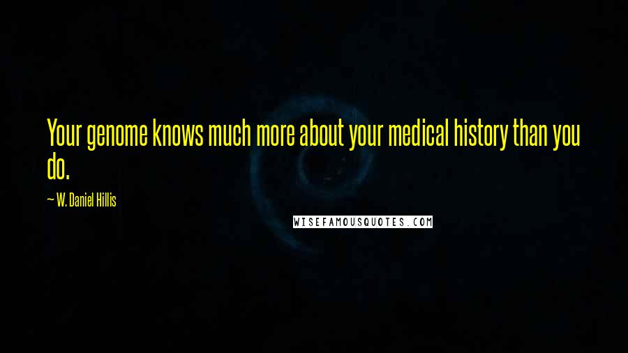 W. Daniel Hillis Quotes: Your genome knows much more about your medical history than you do.