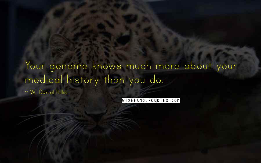 W. Daniel Hillis Quotes: Your genome knows much more about your medical history than you do.