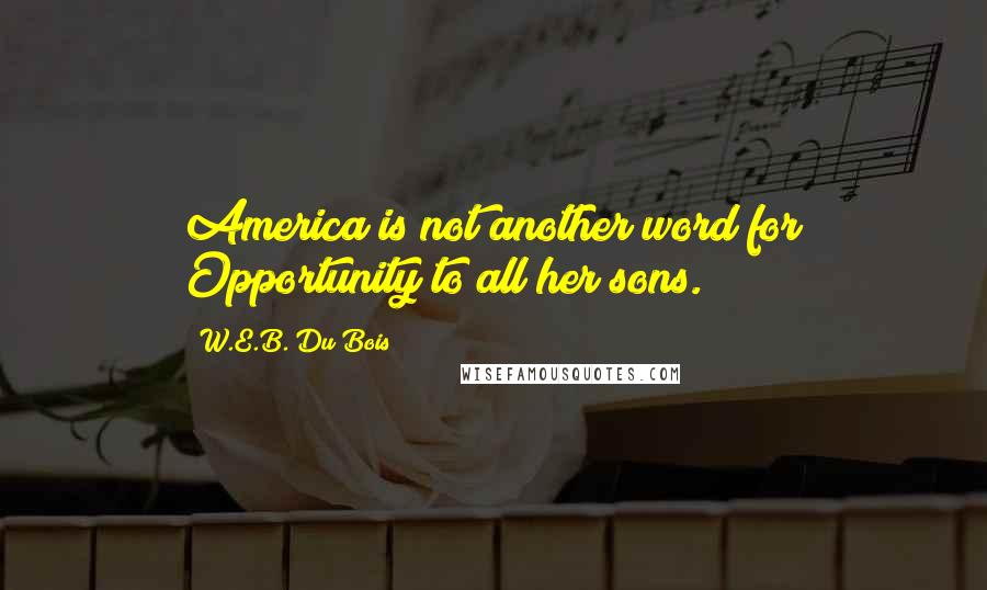 W.E.B. Du Bois Quotes: America is not another word for Opportunity to all her sons.