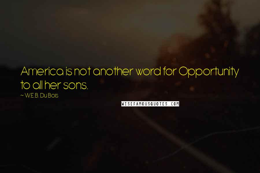 W.E.B. Du Bois Quotes: America is not another word for Opportunity to all her sons.