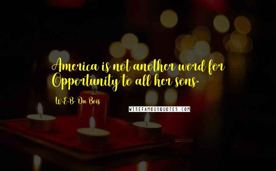 W.E.B. Du Bois Quotes: America is not another word for Opportunity to all her sons.