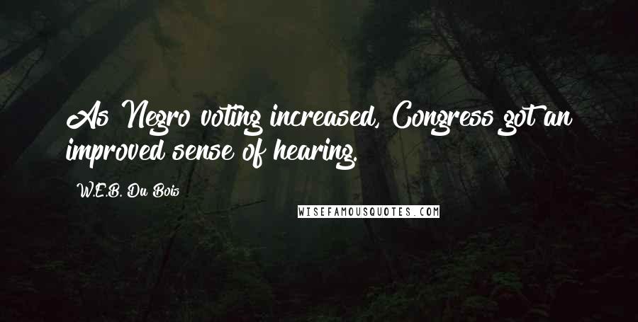 W.E.B. Du Bois Quotes: As Negro voting increased, Congress got an improved sense of hearing.