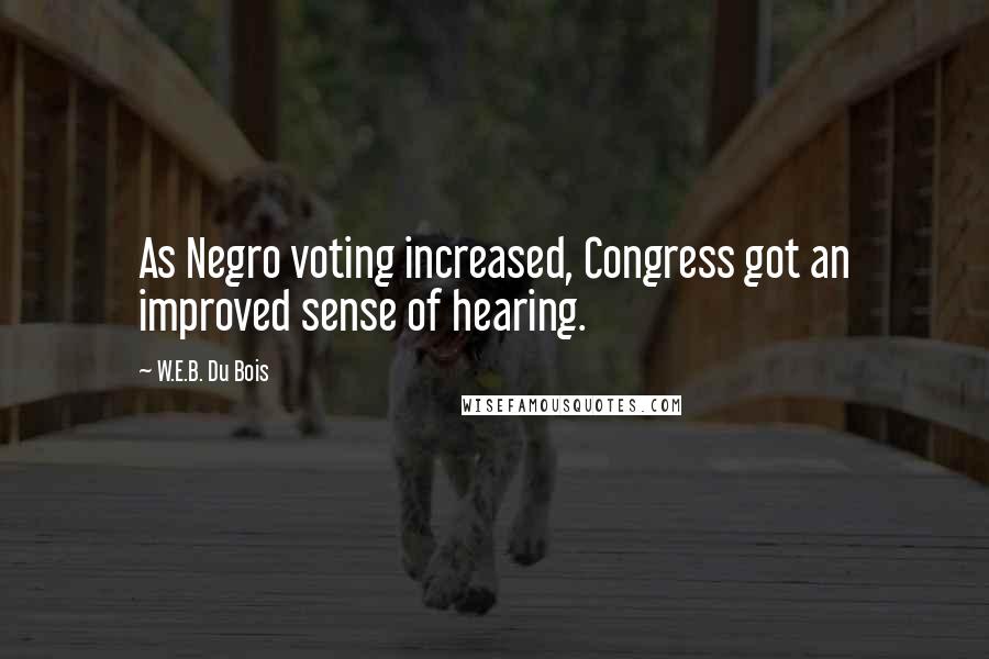 W.E.B. Du Bois Quotes: As Negro voting increased, Congress got an improved sense of hearing.