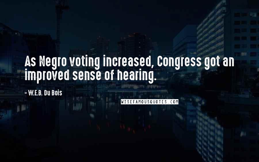 W.E.B. Du Bois Quotes: As Negro voting increased, Congress got an improved sense of hearing.