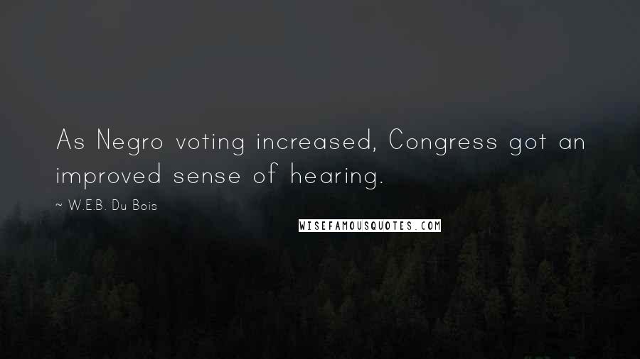 W.E.B. Du Bois Quotes: As Negro voting increased, Congress got an improved sense of hearing.