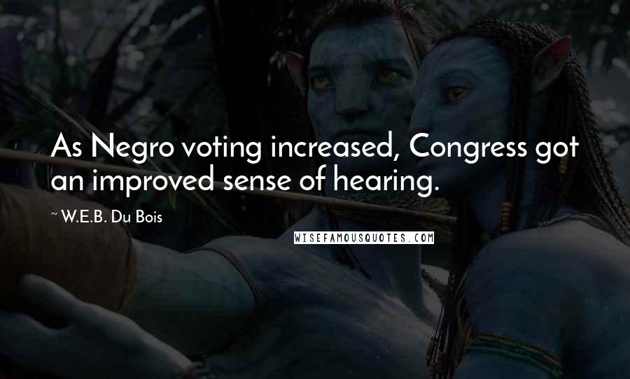 W.E.B. Du Bois Quotes: As Negro voting increased, Congress got an improved sense of hearing.