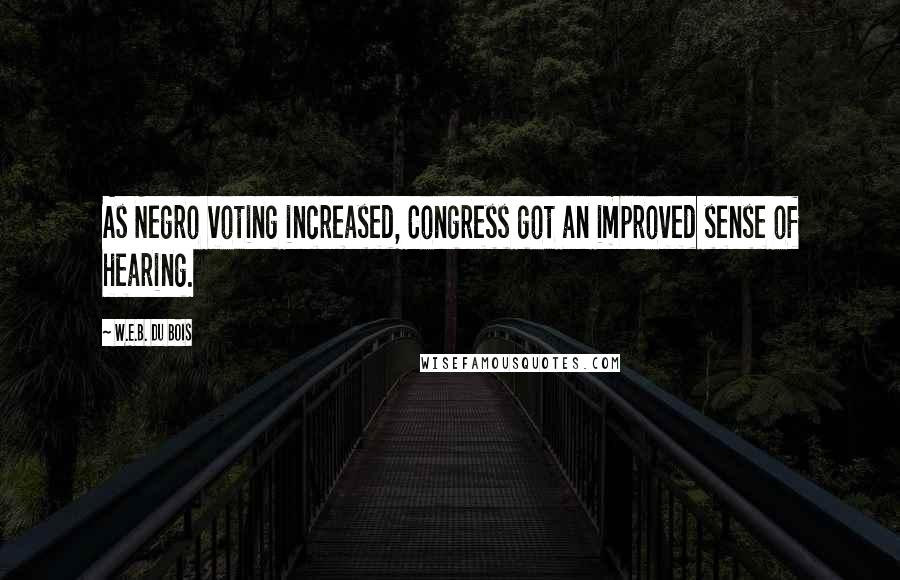 W.E.B. Du Bois Quotes: As Negro voting increased, Congress got an improved sense of hearing.