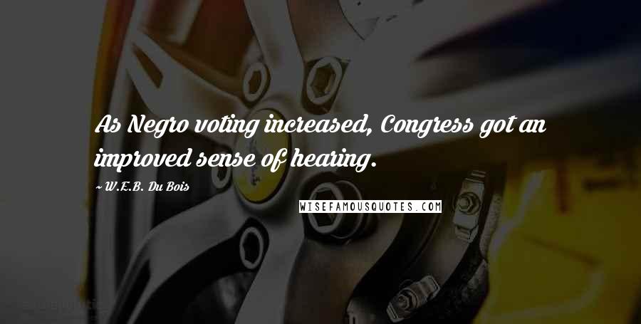 W.E.B. Du Bois Quotes: As Negro voting increased, Congress got an improved sense of hearing.