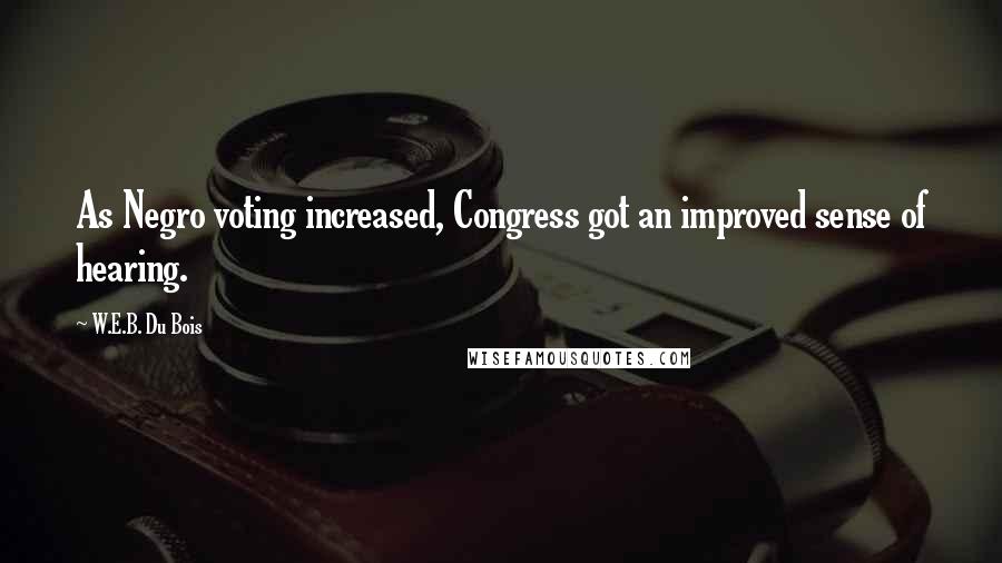 W.E.B. Du Bois Quotes: As Negro voting increased, Congress got an improved sense of hearing.