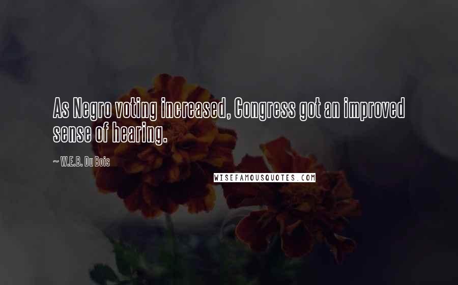 W.E.B. Du Bois Quotes: As Negro voting increased, Congress got an improved sense of hearing.