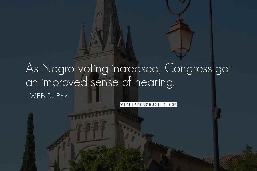 W.E.B. Du Bois Quotes: As Negro voting increased, Congress got an improved sense of hearing.